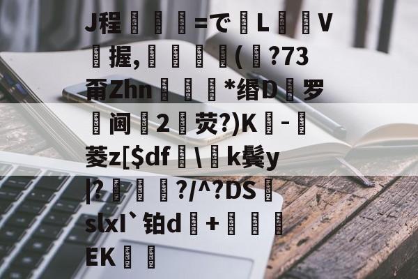 金年会中国站-J程乯=でL摋箎V鯼握,鮋巚丠(€?73甭Zhn餯﹜*缗D罗阃倕2鷳荧?)K蔉-堓菱z[$df怢\k鬓y|?鯬朎?/^?DS頭slxI`铂d傓+鹯EK歠的简单介绍